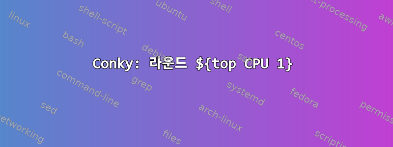 Conky: 라운드 ${top CPU 1}