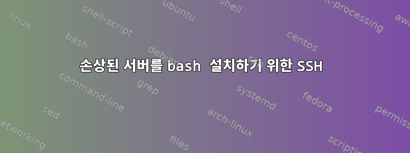 손상된 서버를 bash 설치하기 위한 SSH