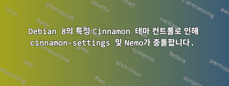 Debian 8의 특정 Cinnamon 테마 컨트롤로 인해 cinnamon-settings 및 Nemo가 충돌합니다.