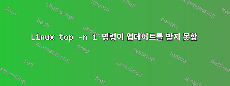 Linux top -n 1 명령이 업데이트를 받지 못함