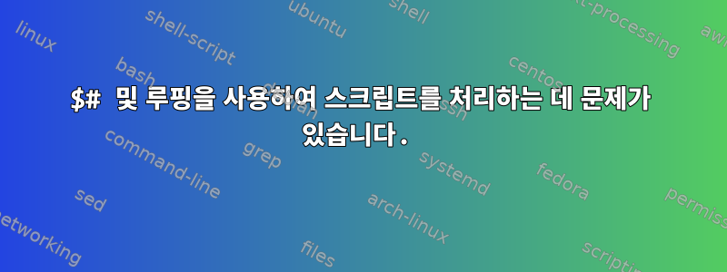 $# 및 루핑을 사용하여 스크립트를 처리하는 데 문제가 있습니다.