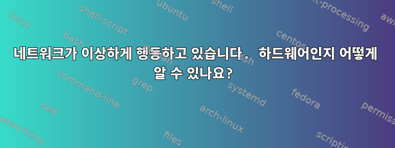 네트워크가 이상하게 행동하고 있습니다. 하드웨어인지 어떻게 알 수 있나요?