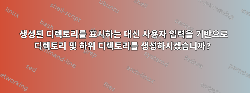 생성된 디렉토리를 표시하는 대신 사용자 입력을 기반으로 디렉토리 및 하위 디렉토리를 생성하시겠습니까?