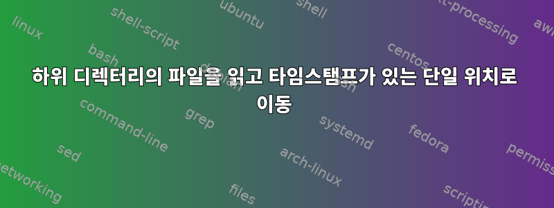 하위 디렉터리의 파일을 읽고 타임스탬프가 있는 단일 위치로 이동