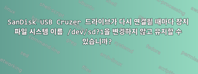 SanDisk USB Cruzer 드라이브가 다시 연결될 때마다 장치 파일 시스템 이름 /dev/sd?1을 변경하지 않고 유지할 수 있습니까?