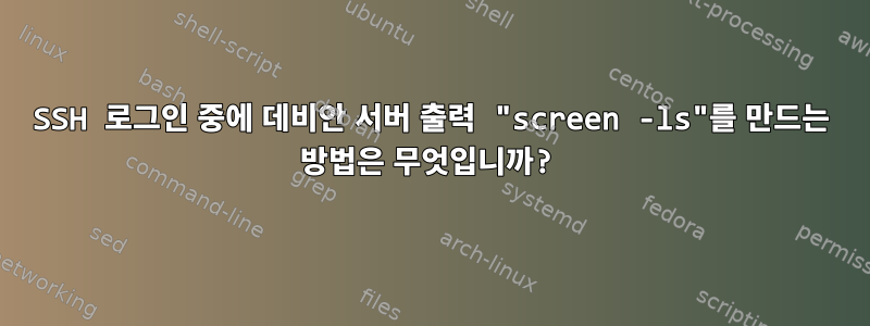 SSH 로그인 중에 데비안 서버 출력 "screen -ls"를 만드는 방법은 무엇입니까?