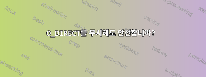 O_DIRECT를 무시해도 안전합니까?