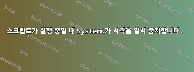 스크립트가 실행 중일 때 Systemd가 시작을 일시 중지합니다.