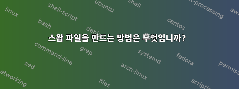 스왑 파일을 만드는 방법은 무엇입니까?