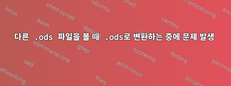 다른 .ods 파일을 볼 때 .ods로 변환하는 중에 문제 발생