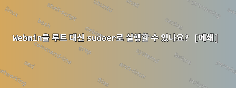 Webmin을 루트 대신 sudoer로 실행할 수 있나요? [폐쇄]