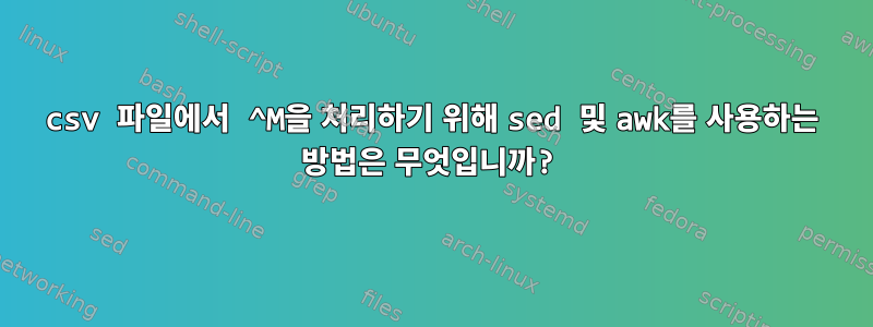 csv 파일에서 ^M을 처리하기 위해 sed 및 awk를 사용하는 방법은 무엇입니까?