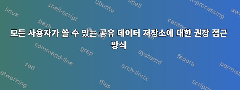 모든 사용자가 쓸 수 있는 공유 데이터 저장소에 대한 권장 접근 방식