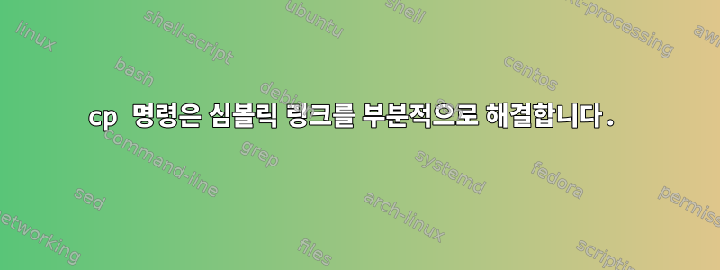 cp 명령은 심볼릭 링크를 부분적으로 해결합니다.