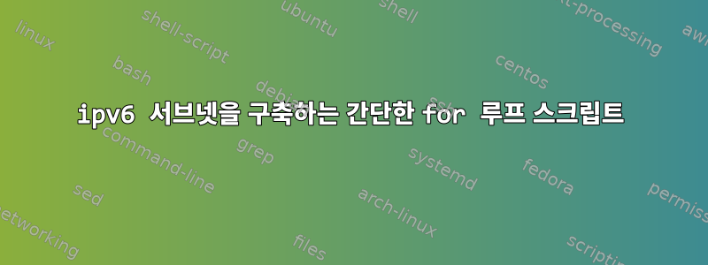 ipv6 서브넷을 구축하는 간단한 for 루프 스크립트