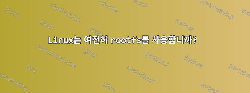 Linux는 여전히 rootfs를 사용합니까?