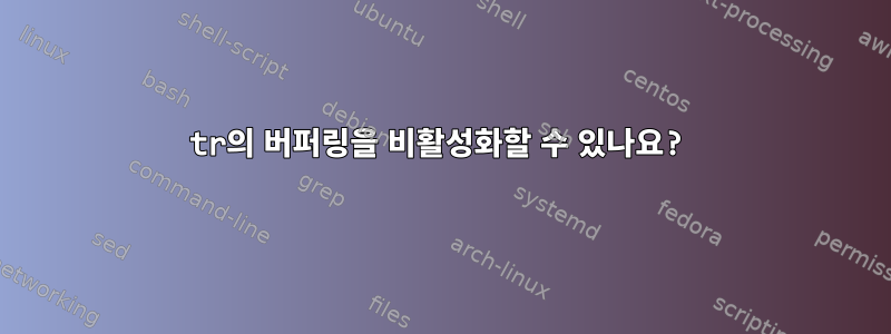 tr의 버퍼링을 비활성화할 수 있나요?