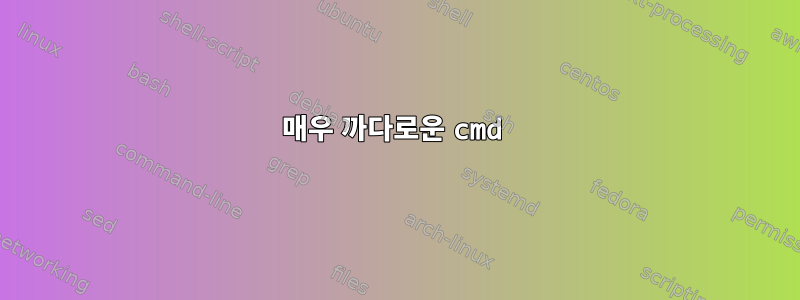 매우 까다로운 cmd