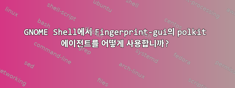 GNOME Shell에서 Fingerprint-gui의 polkit 에이전트를 어떻게 사용합니까?