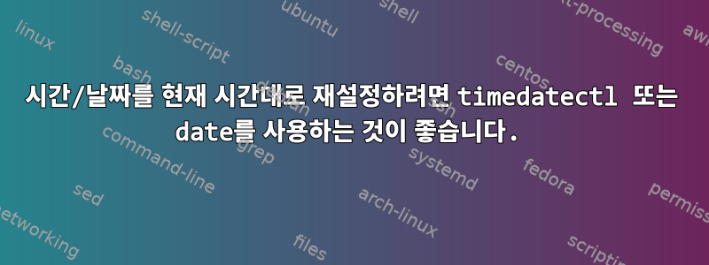 시간/날짜를 현재 시간대로 재설정하려면 timedatectl 또는 date를 사용하는 것이 좋습니다.