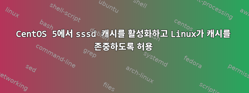 CentOS 5에서 sssd 캐시를 활성화하고 Linux가 캐시를 존중하도록 허용