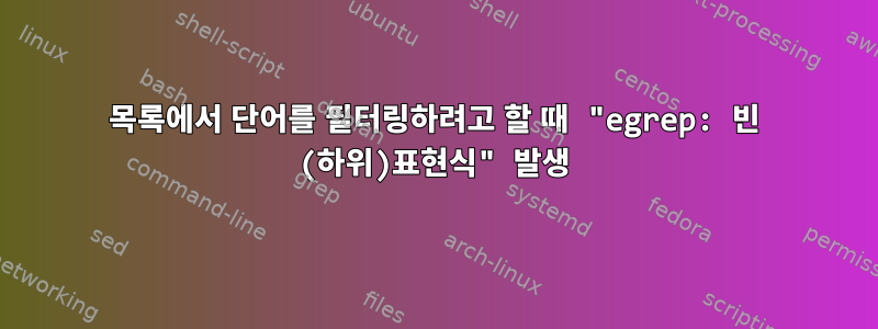 목록에서 단어를 필터링하려고 할 때 "egrep: 빈 (하위)표현식" 발생