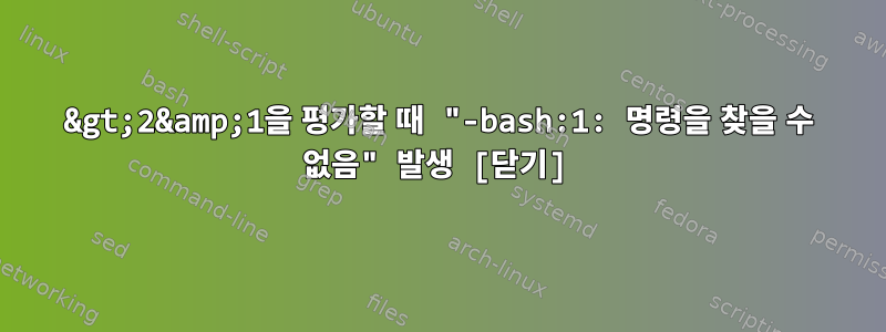 &gt;2&amp;1을 평가할 때 "-bash:1: 명령을 찾을 수 없음" 발생 [닫기]