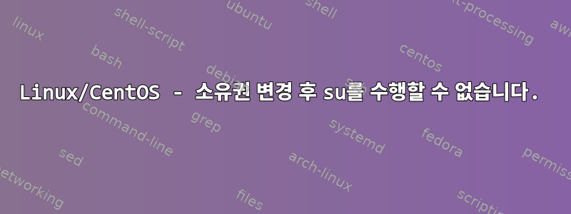 Linux/CentOS - 소유권 변경 후 su를 수행할 수 없습니다.