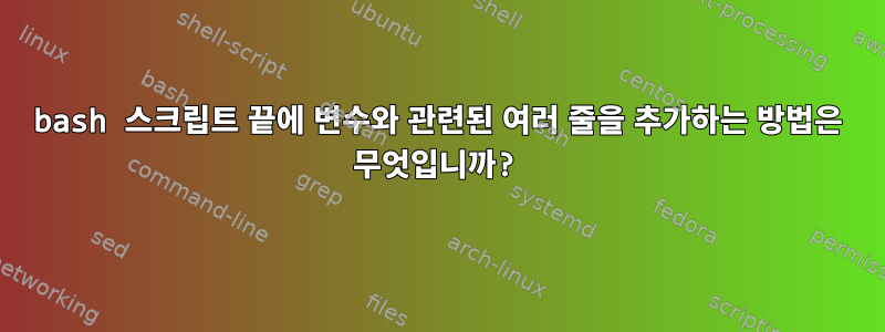 bash 스크립트 끝에 변수와 관련된 여러 줄을 추가하는 방법은 무엇입니까?