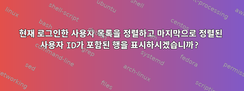 현재 로그인한 사용자 목록을 정렬하고 마지막으로 정렬된 사용자 ID가 포함된 행을 표시하시겠습니까?