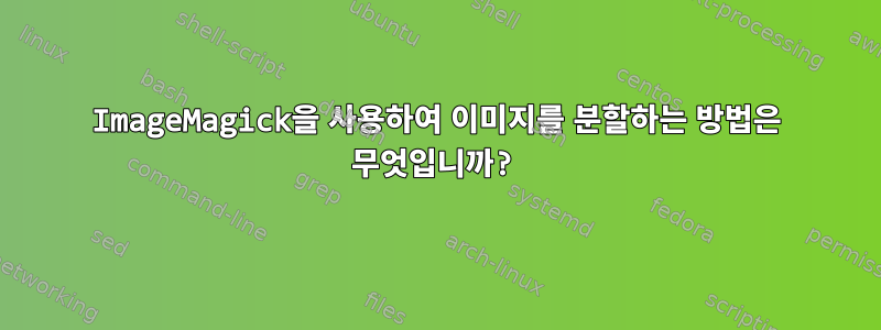 ImageMagick을 사용하여 이미지를 분할하는 방법은 무엇입니까?