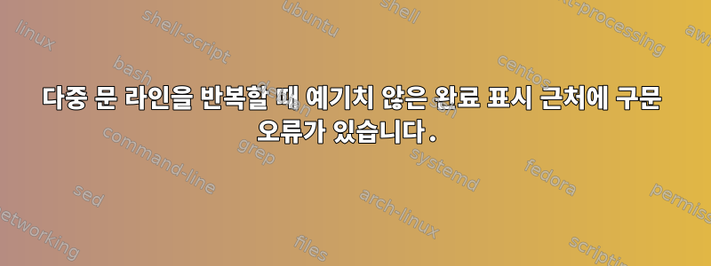 다중 문 라인을 반복할 때 예기치 않은 완료 표시 근처에 구문 오류가 있습니다.