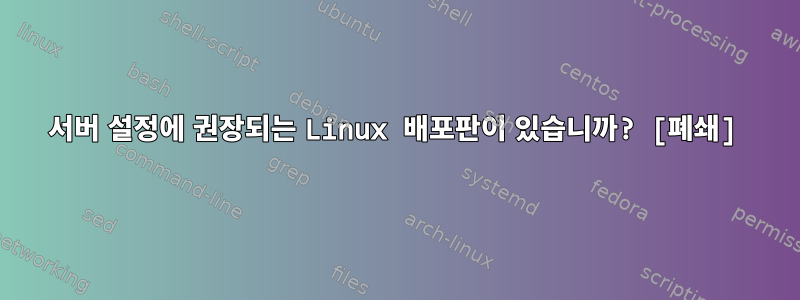 서버 설정에 권장되는 Linux 배포판이 있습니까? [폐쇄]