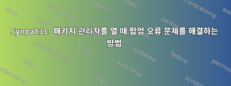 Synpatic 패키지 관리자를 열 때 팝업 오류 문제를 해결하는 방법