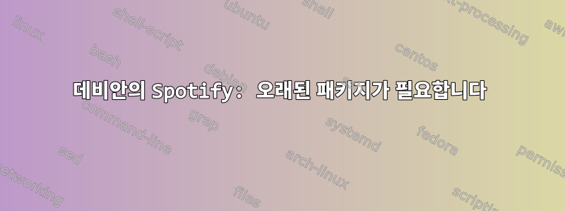 데비안의 Spotify: 오래된 패키지가 필요합니다