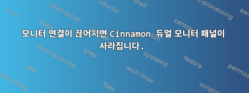 모니터 연결이 끊어지면 Cinnamon 듀얼 모니터 패널이 사라집니다.