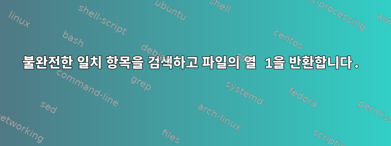 불완전한 일치 항목을 검색하고 파일의 열 1을 반환합니다.