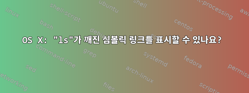 OS X: "ls"가 깨진 심볼릭 링크를 표시할 수 있나요?