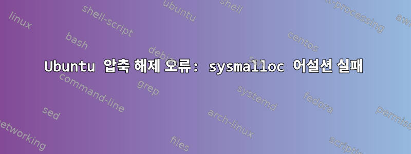 Ubuntu 압축 해제 오류: sysmalloc 어설션 실패