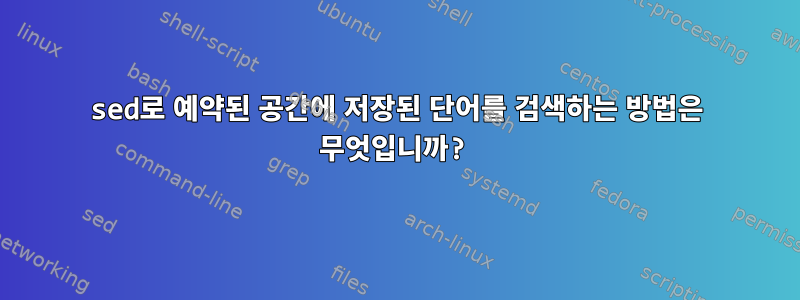 sed로 예약된 공간에 저장된 단어를 검색하는 방법은 무엇입니까?