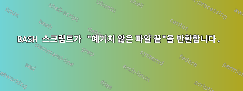 BASH 스크립트가 "예기치 않은 파일 끝"을 반환합니다.