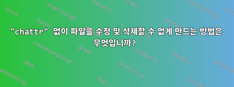 "chattr" 없이 파일을 수정 및 삭제할 수 없게 만드는 방법은 무엇입니까?