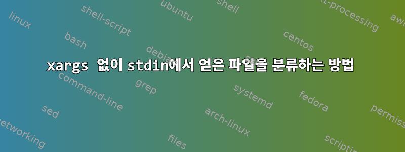 xargs 없이 stdin에서 얻은 파일을 분류하는 방법