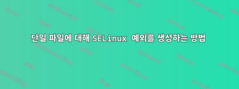 단일 파일에 대해 SELinux 예외를 생성하는 방법