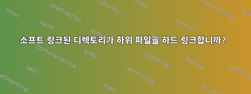 소프트 링크된 디렉토리가 하위 파일을 하드 링크합니까?