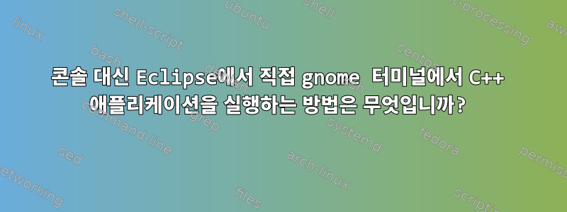 콘솔 대신 Eclipse에서 직접 gnome 터미널에서 C++ 애플리케이션을 실행하는 방법은 무엇입니까?