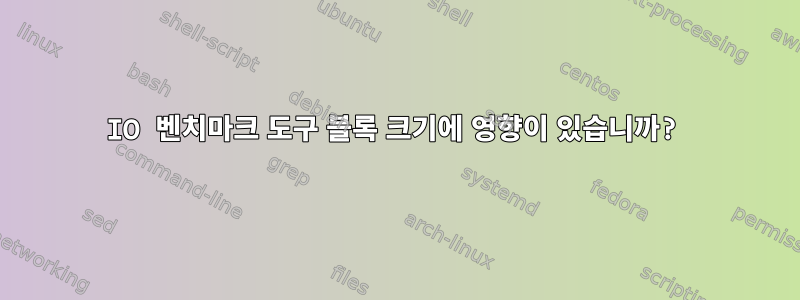 IO 벤치마크 도구 블록 크기에 영향이 있습니까?