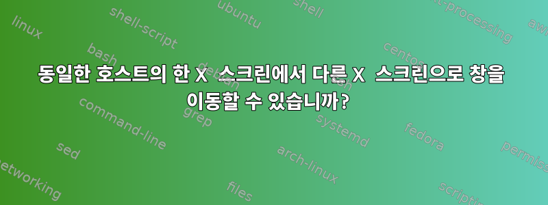 동일한 호스트의 한 X 스크린에서 다른 X 스크린으로 창을 이동할 수 있습니까?