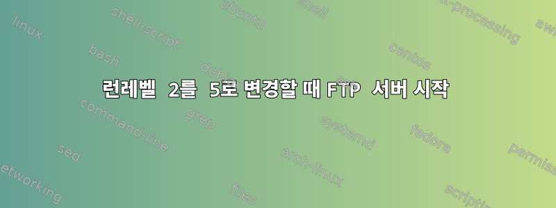 런레벨 2를 5로 변경할 때 FTP 서버 시작