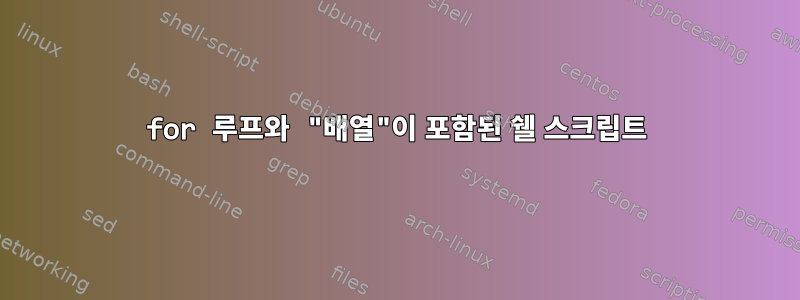 for 루프와 "배열"이 포함된 쉘 스크립트